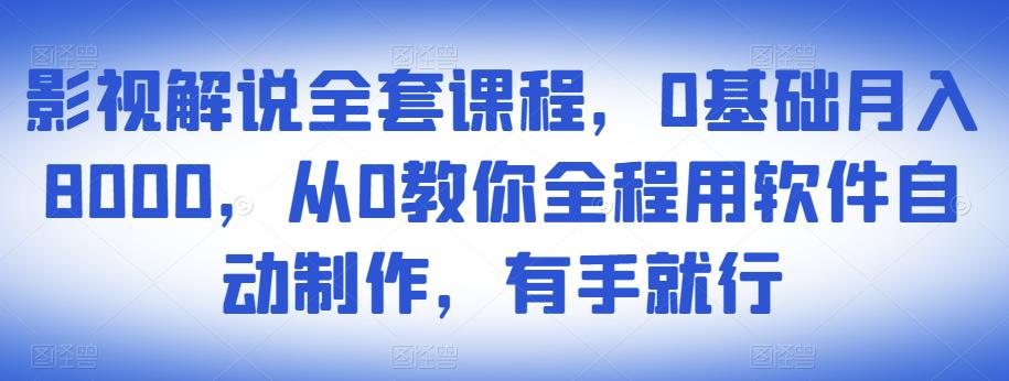 影视解说全套课程，0基础月入8000，从0教你全程用软件自动制作，有手就行-则成副业项目资源站