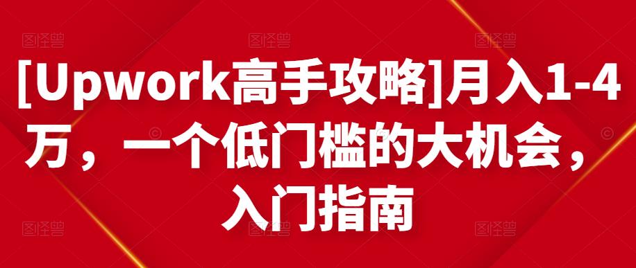 [Upwork高手攻略]月入1-4万，一个低门槛的大机会，入门指南-则成副业项目资源站
