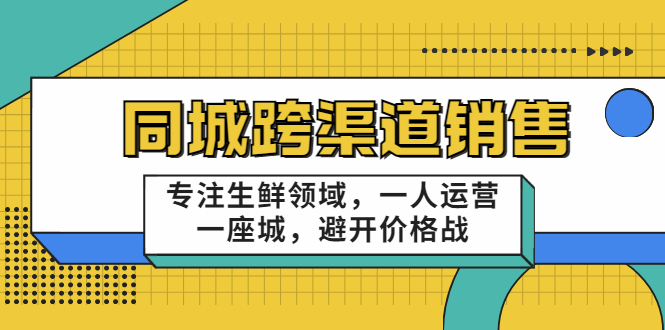 同城跨渠道销售,专注生鲜领域,一人运营一座城,避开价格战-则成副业项目资源站