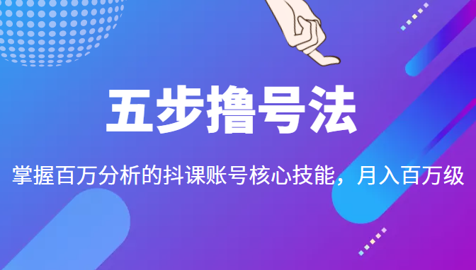 五步撸号法,掌握百万分析的抖课账号核心技能,从逻辑到实操-则成副业项目资源站