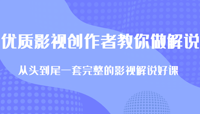 优质影视领域创作者教你做解说变现，从头到尾一套完整的解说课，附全套软件-则成副业项目资源站