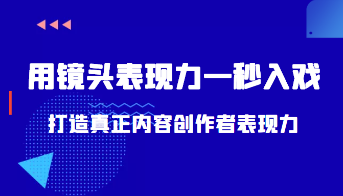 带你用镜头表现力一秒入戏打造真正内容创作者表现力（价值1580元）-则成副业项目资源站