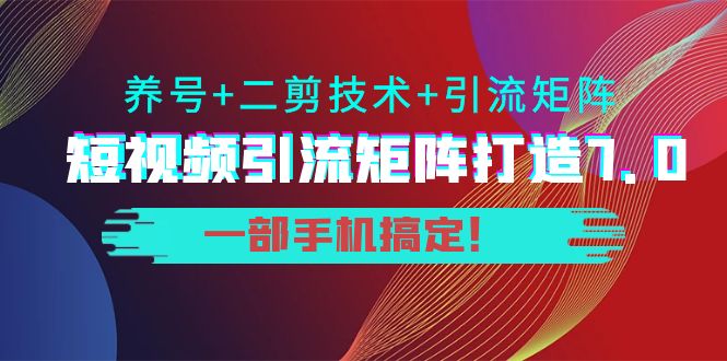 短视频引流矩阵打造7.0，养号+二剪技术+引流矩阵 一部手机搞定！-则成副业项目资源站