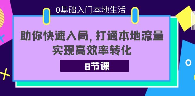 0基础入门本地生活：助你快速入局，8节课带你打通本地流量，实现高效率转化-则成副业项目资源站