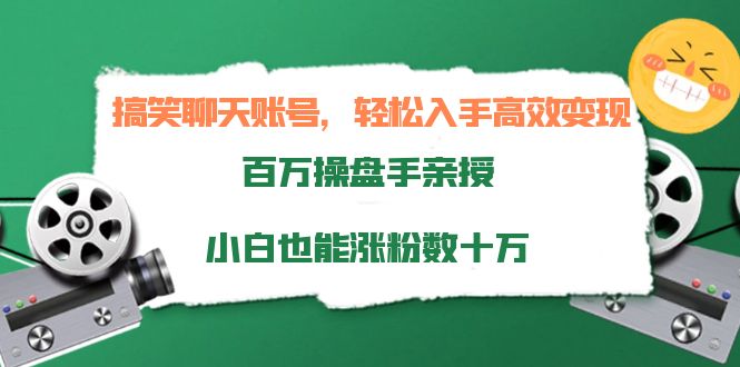 搞笑聊天账号，轻松入手高效变现，百万操盘手亲授，小白也能涨粉数十万-则成副业项目资源站