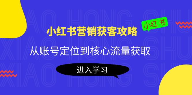 小红书营销获客攻略：从账号定位到核心流量获取，爆款笔记打造-则成副业项目资源站