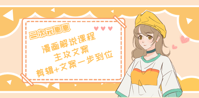 二次元·漫画解说课程——主攻文案,剪辑+文案一步到位(价值599元)-则成副业项目资源站