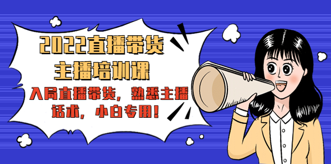 2022直播带货-主播培训课：入局直播带货，熟悉主播话术，小白专用-则成副业项目资源站