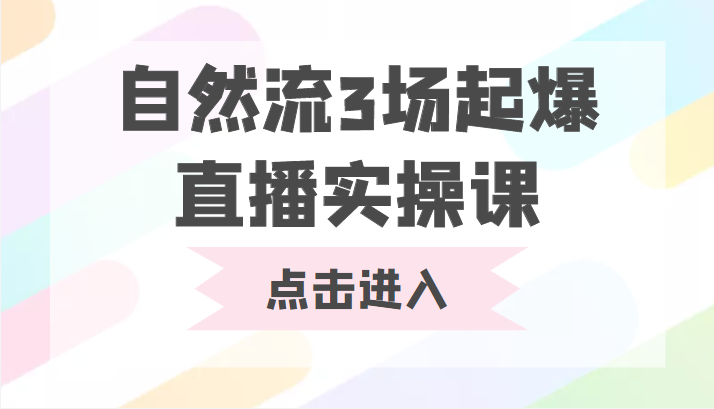 自然流3场起爆直播实操课 双标签交互拉号实战系统课-则成副业项目资源站