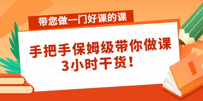 带您做一门好课的课：手把手保姆级带你做课，3小时干货-则成副业项目资源站
