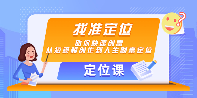 【定位课】找准定位,助你快速创富,从短视频创作到人生财富定位-则成副业项目资源站