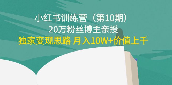 小红书训练营（第10期）20万粉丝博主亲授：独家变现思路 月入10W+价值上千-则成副业项目资源站