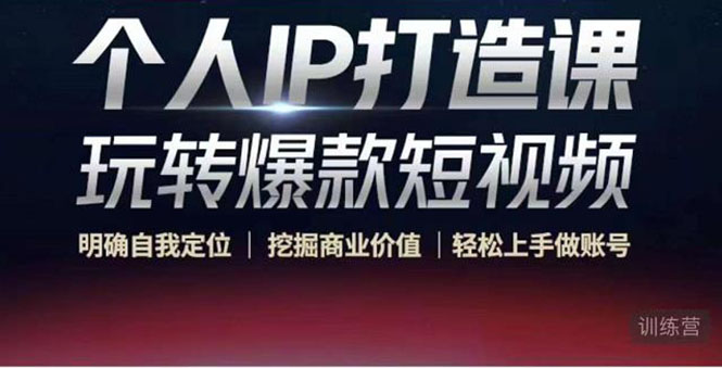 个人IP打造课-玩转爆款短视频，明确自我定位|挖掘商业价值|轻松上手做账号（无水印）-则成副业项目资源站