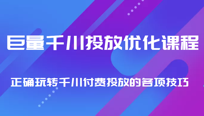 巨量千川投放优化课程 正确玩转千川付费投放的各项技巧-则成副业项目资源站