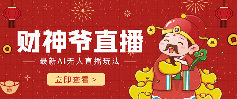 抖音快手财神爷AI智能直播间 无需真人出镜实时互动 不封号礼物打赏赚到手软-则成副业项目资源站