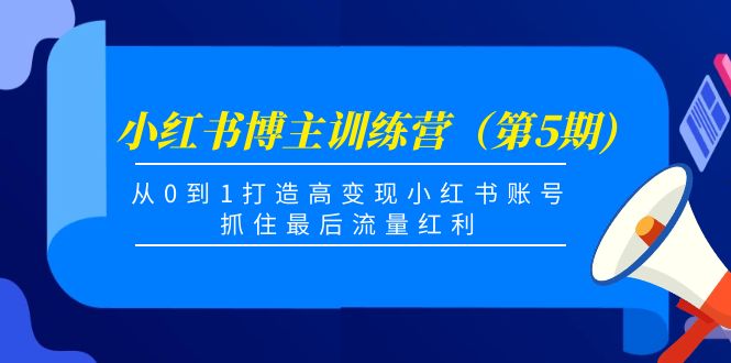 小红书博主训练营（第5期)，从0到1打造高变现小红书账号，抓住最后流量红利-则成副业项目资源站