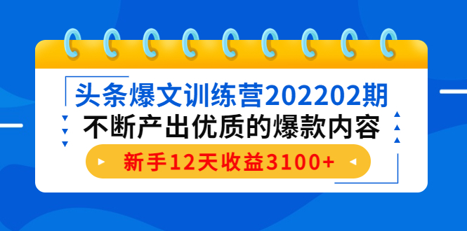 头条爆文训练营202202期，不断产出优质的爆款内容，新手12天收益3100+-则成副业项目资源站