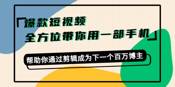 爆款短视频,全方位带你用一部手机,帮助你通过剪辑成为下一个百万博主-则成副业项目资源站