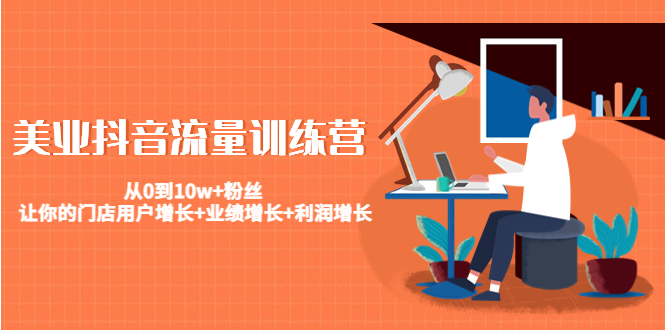 美业抖音流量训练营：从0到10w+粉丝 让你的门店用户增长+业绩增长+利润增长-则成副业项目资源站