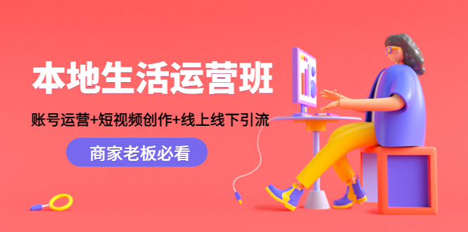 本地生活运营班：账号运营+短视频创作+线上线下引流，商家老板必看-则成副业项目资源站