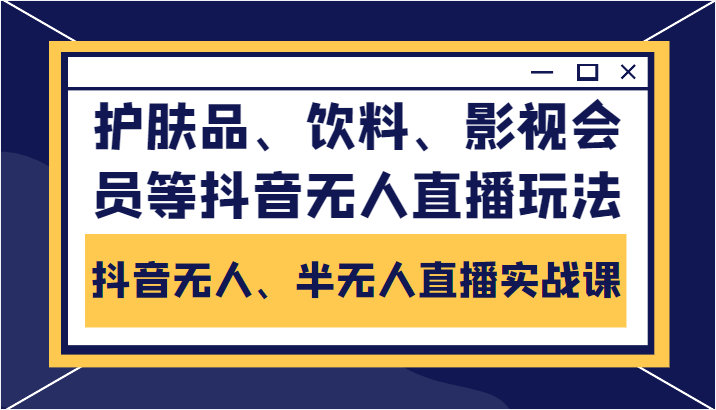 抖音无人、半无人直播实战课，护肤品、饮料、影视会员等抖音无人直播玩法-则成副业项目资源站