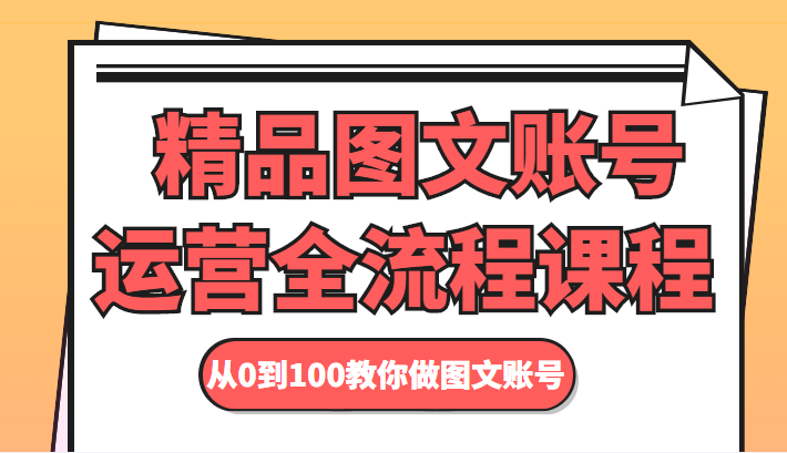 精品图文账号运营全流程课程 从0到100教你做图文账号-则成副业项目资源站