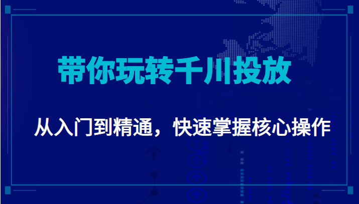 千万级直播操盘手带你玩转千川投放:从入门到精通,快速掌握核心操作-则成副业项目资源站