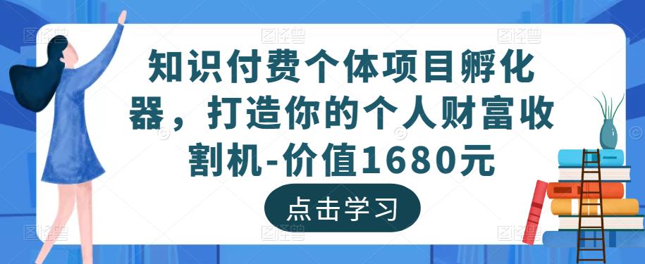 知识付费个体项目孵化器,打造你的个人财富收割机-价值1680元-则成副业项目资源站