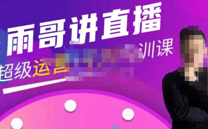 雨哥·超级直播带货+千川内训课,45节系统大课,不说废话,只讲干货-则成副业项目资源站