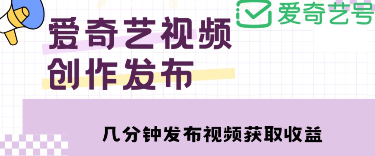 爱奇艺号视频发布，每天只需花几分钟即可发布视频，简单操作收入过万【教程+涨粉攻略】-则成副业项目资源站