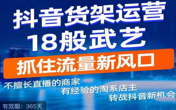 抖音电商新机会,抖音货架运营18般武艺,抓住流量新风口-则成副业项目资源站