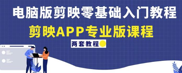 电脑版剪映零基础入门教程+剪映APP专业版课程(两套教程)-则成副业项目资源站