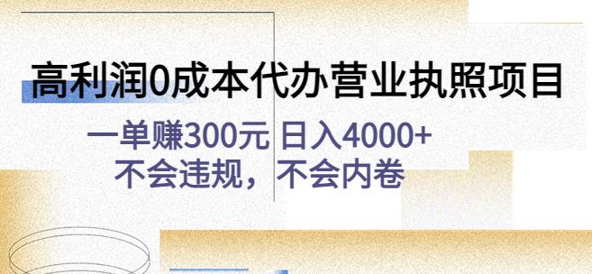 高利润0成本代办营业执照项目:一单赚300元日入4000+不会违规,不会内卷-则成副业项目资源站