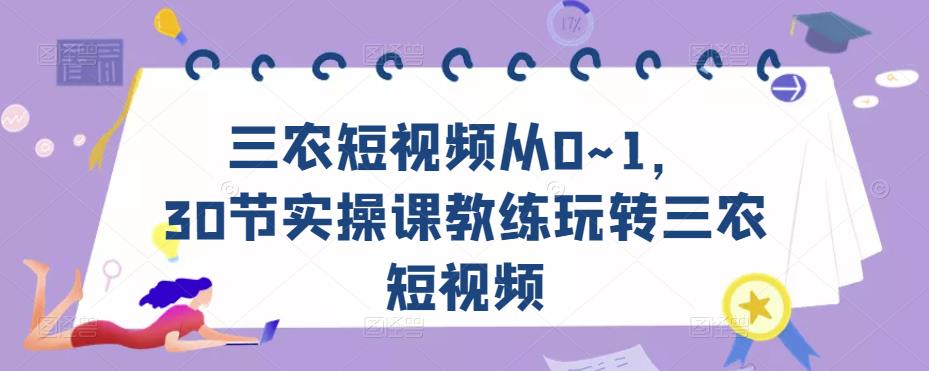 三农短视频从0~1，​30节实操课教练玩转三农短视频-则成副业项目资源站