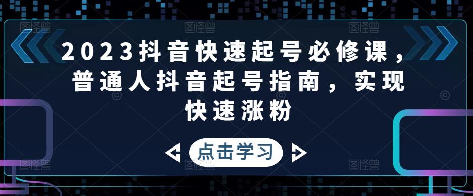 2023抖音快速起号必修课，普通人抖音起号指南，实现快速涨粉-则成副业项目资源站