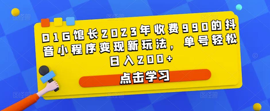 D1G馆长2023年收费990的抖音小程序变现新玩法,单号轻松日入200+-则成副业项目资源站