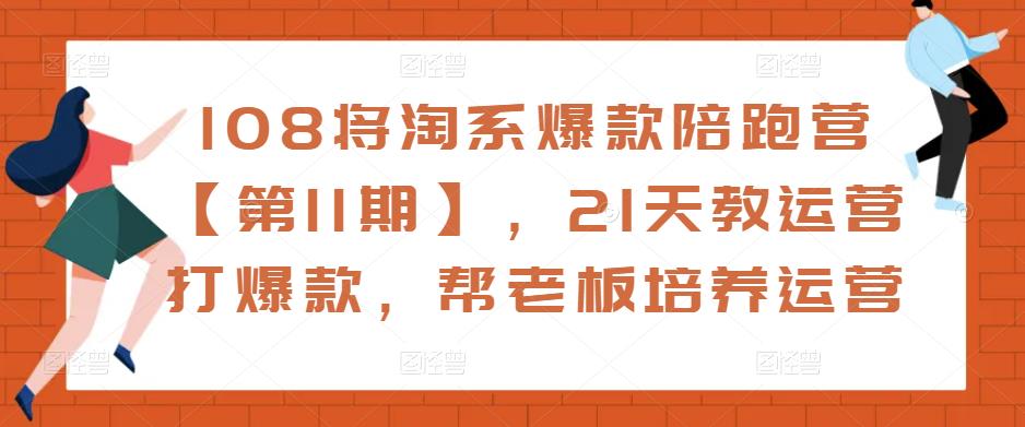 108将淘系爆款陪跑营【第11期】,21天教运营打爆款,帮老板培养运营-则成副业项目资源站