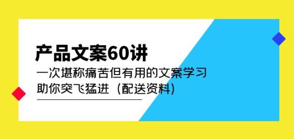 产品文案60讲:一次堪称痛苦但有用的文案学习助你突飞猛进(配送资料)-则成副业项目资源站