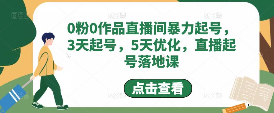 0粉0作品直播间暴力起号,3天起号,5天优化,直播起号落地课-则成副业项目资源站