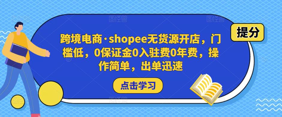 跨境电商·shopee无货源开店,门槛低,0保证金0入驻费0年费,操作简单,出单迅速-则成副业项目资源站