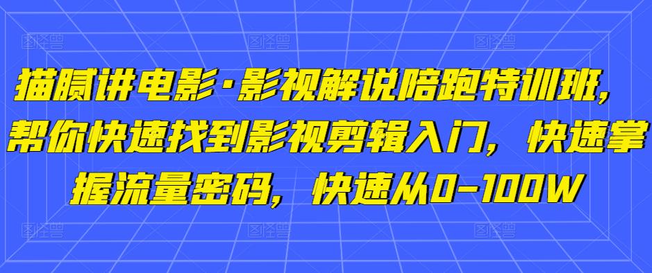 猫腻讲电影·影视解说陪跑特训班，帮你快速找到影视剪辑入门，快速掌握流量密码，快速从0-100W-则成副业项目资源站