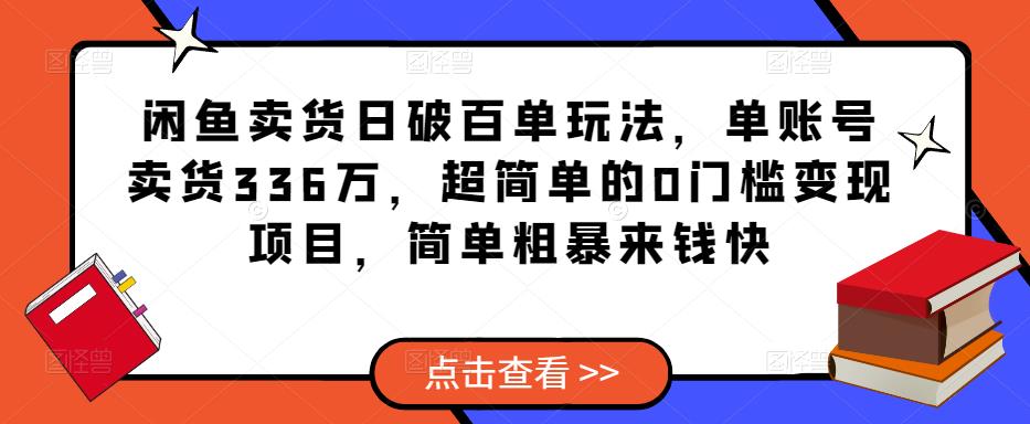闲鱼卖货日破百单玩法,单账号卖货336万,超简单的0门槛变现项目,简单粗暴来钱快-则成副业项目资源站