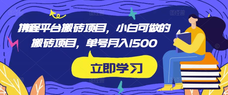 携程平台搬砖项目,小白可做的搬砖项目,单号月入1500-则成副业项目资源站