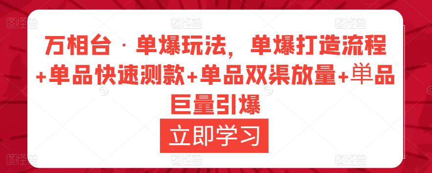 万相台·单爆玩法，单爆打造流程+单品快速测款+单品双渠放量+単品巨量引爆-则成副业项目资源站