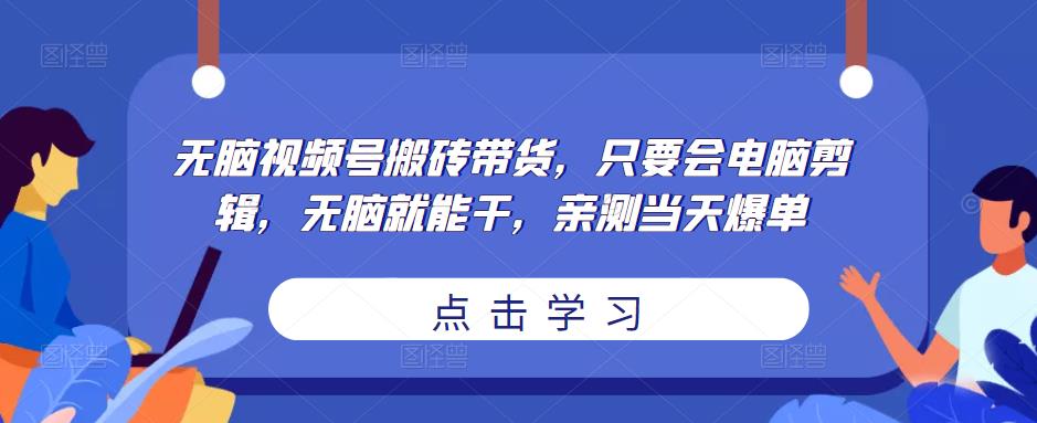 无脑视频号搬砖带货,只要会电脑剪辑,无脑就能干,亲测当天爆单-则成副业项目资源站