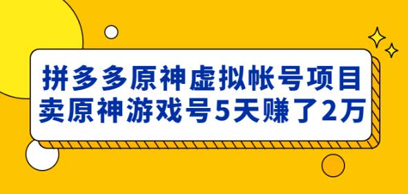 外面卖2980的拼多多原神虚拟帐号项目:卖原神游戏号5天赚了2万-则成副业项目资源站