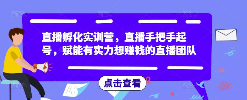 直播孵化实训营，直播手把手起号，赋能有实力想赚钱的直播团队-则成副业项目资源站