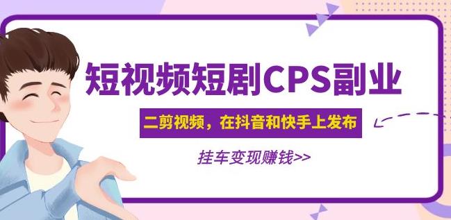 黄岛主·短视频短剧CPS副业项目:二剪视频在抖音和快手上发布,挂车变现-则成副业项目资源站