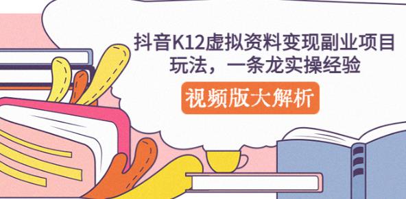 抖音K12虚拟资料变现副业项目玩法,一条龙实操经验,视频版大解析-则成副业项目资源站