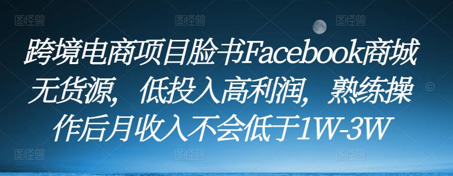 跨境电商项目脸书Facebook商城无货源,低投入高利润,熟练操作后月收入不会低于1W-3W-则成副业项目资源站
